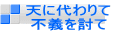 天に代わりて 不義を討て