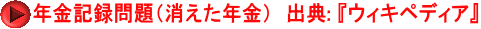 年金記録問題（消えた年金）　出典: 『ウィキペディア』