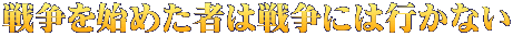戦争を始めた者は戦争には行かない