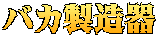 バカ製造器