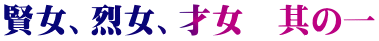 賢女、烈女、才女　其の一