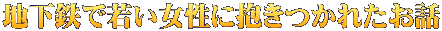 地下鉄で若い女性に抱きつかれたお話