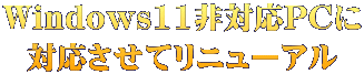 Windows11非対応PCに 対応させてリニューアル