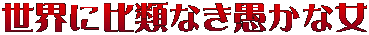 世界に比類なき愚かな女