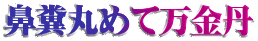 鼻糞丸めて万金丹