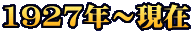 1927年～現在 