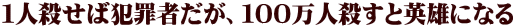 １人殺せば犯罪者だが、１００万人殺すと英雄になる