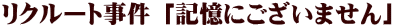 リクルート事件 「記憶にございません」 