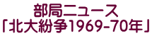 部局ニュース 「北大紛争1969-70年」 