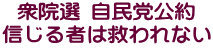 衆院選 自民党公約 信じる者は救われない
