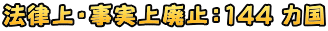 法律上・事実上廃止：144 カ国