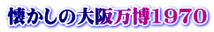 懐かしの大阪万博1970