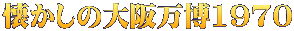 懐かしの大阪万博1970