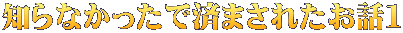 知らなかったで済まされたお話１