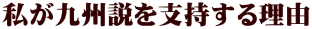 私が九州説を支持する理由
