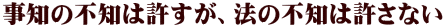 事知の不知は許すが、法の不知は許さない 
