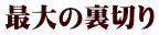 最大の裏切り