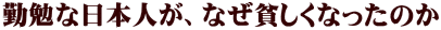 勤勉な日本人が、なぜ貧しくなったのか 